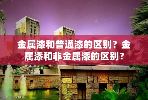 金属漆和普通漆的区别？金属漆和非金属漆的区别？