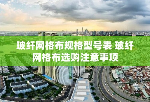 玻纤网格布规格型号表 玻纤网格布选购注意事项