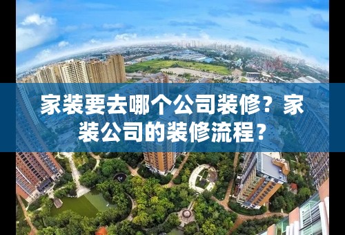 家装要去哪个公司装修？家装公司的装修流程？