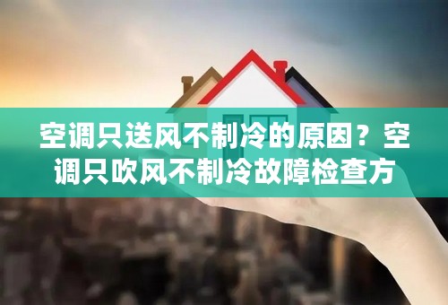 空调只送风不制冷的原因？空调只吹风不制冷故障检查方法？