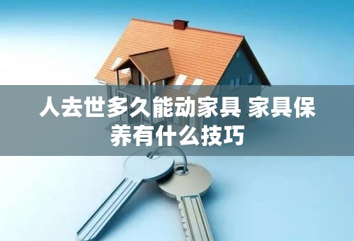 人去世多久能动家具 家具保养有什么技巧