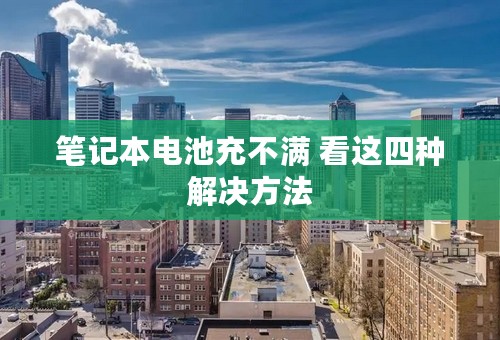 笔记本电池充不满 看这四种解决方法