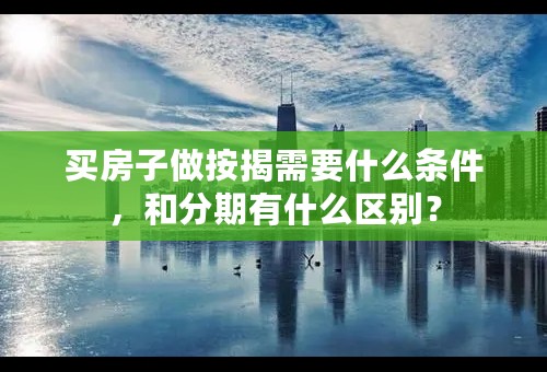 买房子做按揭需要什么条件，和分期有什么区别？