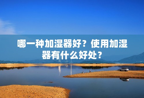 哪一种加湿器好？使用加湿器有什么好处？