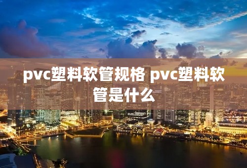 pvc塑料软管规格 pvc塑料软管是什么