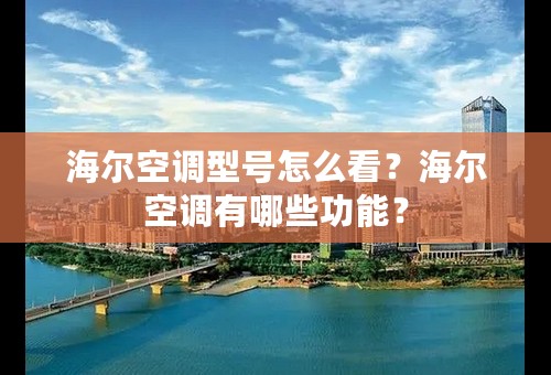 海尔空调型号怎么看？海尔空调有哪些功能？