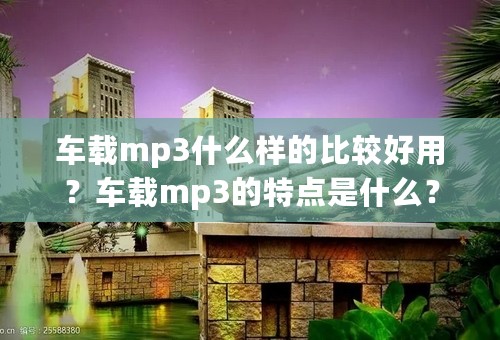 车载mp3什么样的比较好用？车载mp3的特点是什么？