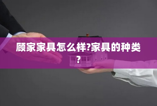 顾家家具怎么样?家具的种类?