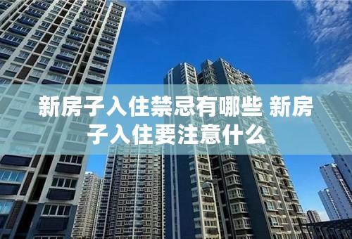 新房子入住禁忌有哪些 新房子入住要注意什么