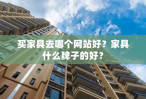 买家具去哪个网站好？家具什么牌子的好？