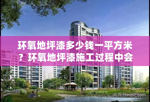 环氧地坪漆多少钱一平方米？环氧地坪漆施工过程中会中毒吗？