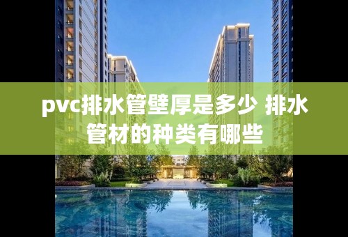 pvc排水管壁厚是多少 排水管材的种类有哪些