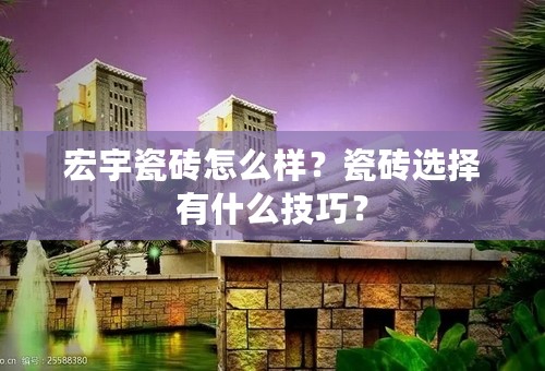 宏宇瓷砖怎么样？瓷砖选择有什么技巧？