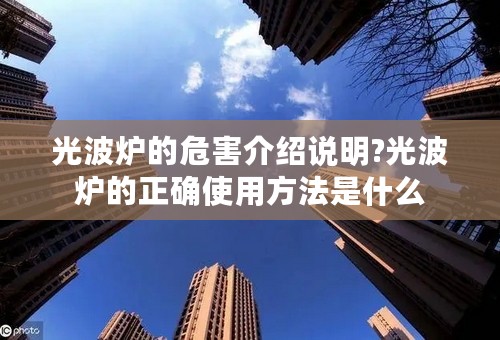 光波炉的危害介绍说明?光波炉的正确使用方法是什么