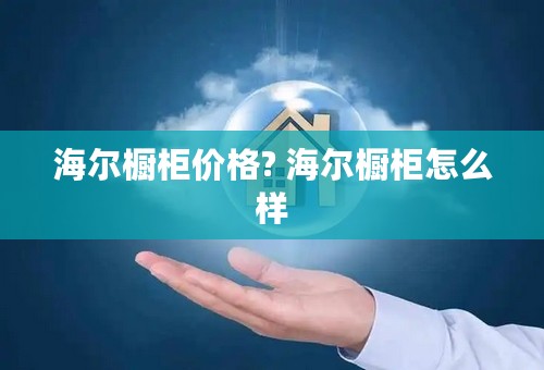 海尔橱柜价格? 海尔橱柜怎么样