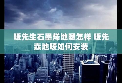 暖先生石墨烯地暖怎样 暖先森地暖如何安装