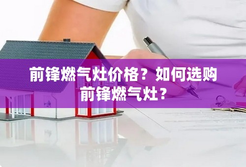 前锋燃气灶价格？如何选购前锋燃气灶？