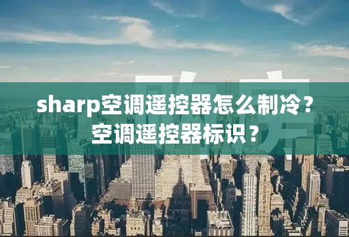 sharp空调遥控器怎么制冷？空调遥控器标识？