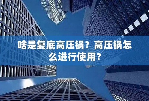 啥是复底高压锅？高压锅怎么进行使用？