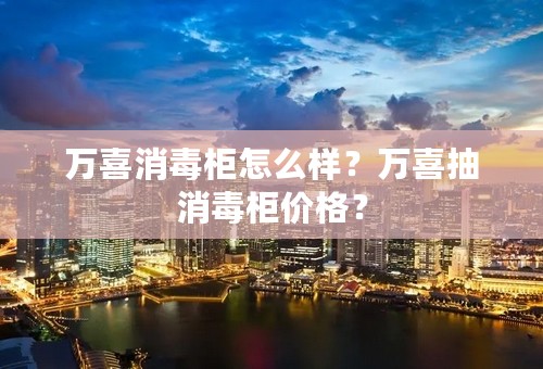 万喜消毒柜怎么样？万喜抽消毒柜价格？