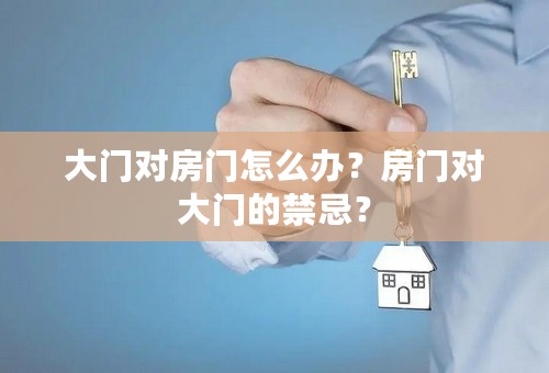 大门对房门怎么办？房门对大门的禁忌？