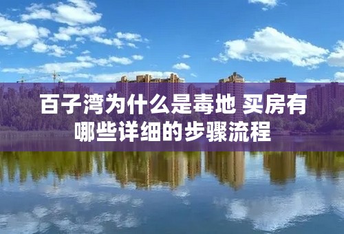 百子湾为什么是毒地 买房有哪些详细的步骤流程