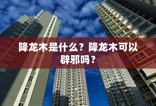 降龙木是什么？降龙木可以辟邪吗？