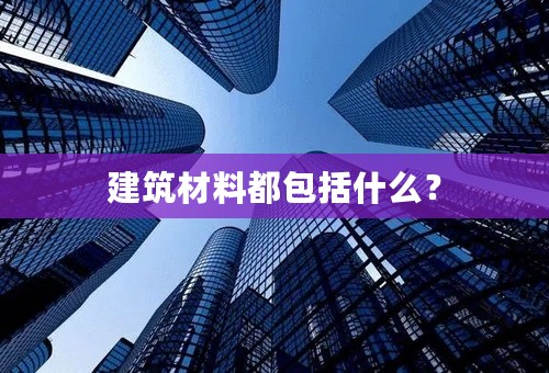 建筑材料都包括什么？