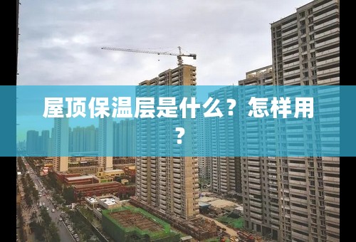 屋顶保温层是什么？怎样用？