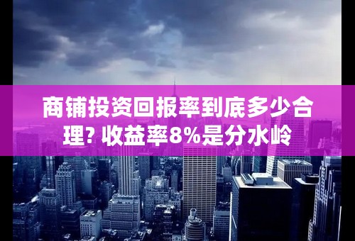 商铺投资回报率到底多少合理? 收益率8%是分水岭