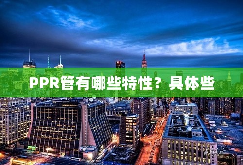 PPR管有哪些特性？具体些