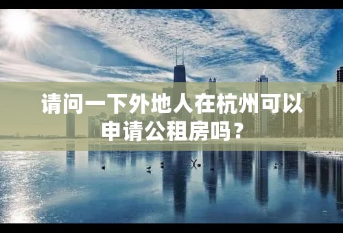 请问一下外地人在杭州可以申请公租房吗？