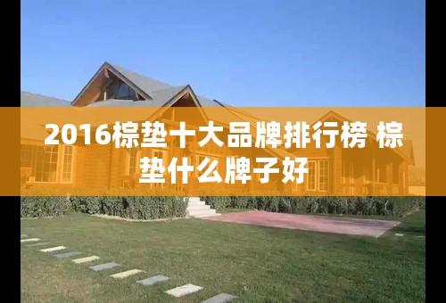 2016棕垫十大品牌排行榜 棕垫什么牌子好