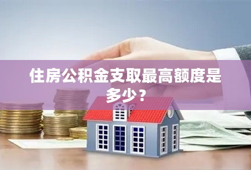 住房公积金支取最高额度是多少？