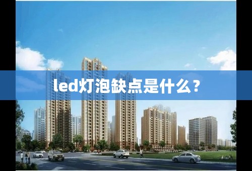 led灯泡缺点是什么？