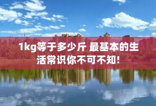 1kg等于多少斤 最基本的生活常识你不可不知!