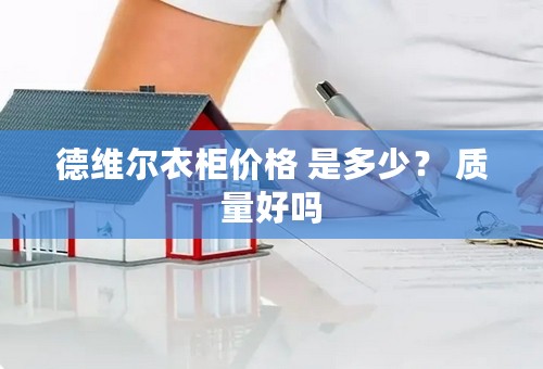 德维尔衣柜价格 是多少？ 质量好吗