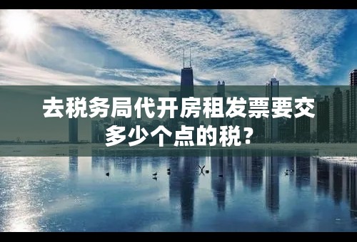 去税务局代开房租发票要交多少个点的税？