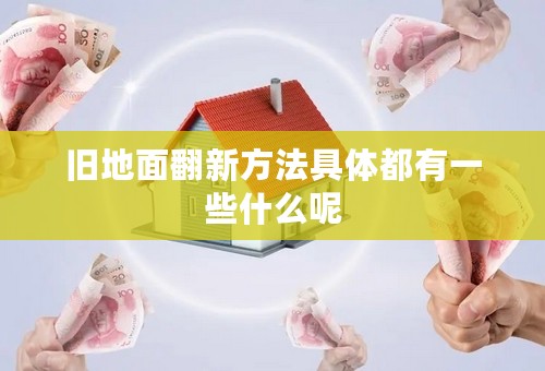 旧地面翻新方法具体都有一些什么呢