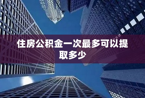 住房公积金一次最多可以提取多少