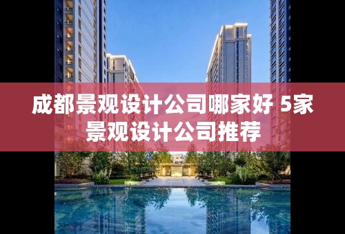 成都景观设计公司哪家好 5家景观设计公司推荐