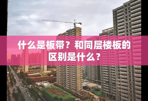 什么是板带？和同层楼板的区别是什么？