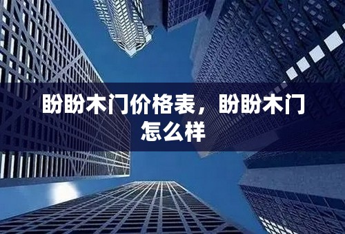 盼盼木门价格表，盼盼木门怎么样