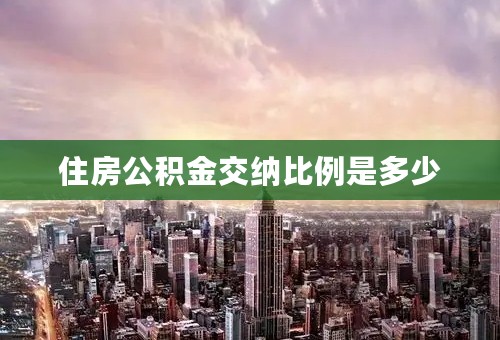 住房公积金交纳比例是多少