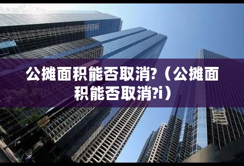 公摊面积能否取消?（公摊面积能否取消?i）