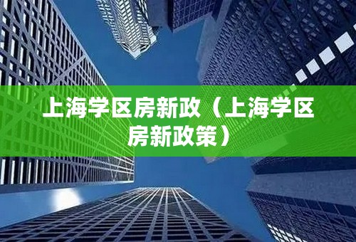 上海学区房新政（上海学区房新政策）