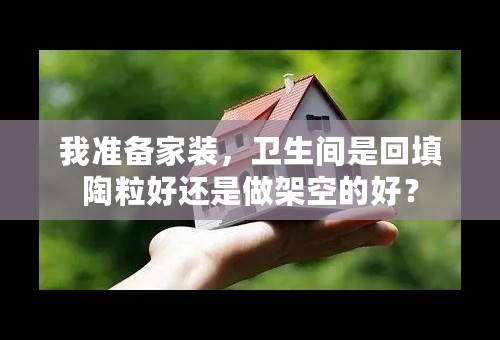 我准备家装，卫生间是回填陶粒好还是做架空的好？