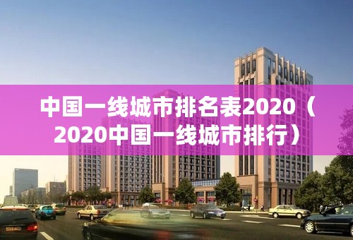 中国一线城市排名表2020（2020中国一线城市排行）