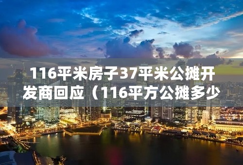 116平米房子37平米公摊开发商回应（116平方公摊多少）