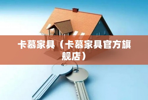 卡慕家具（卡慕家具官方旗舰店）